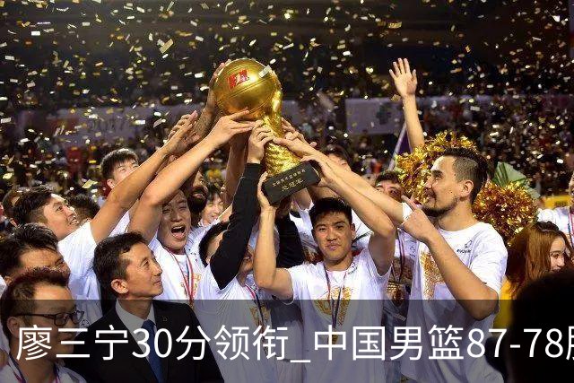廖三宁30分领衔 中国男篮87-78胜沙特挺进亚运四强